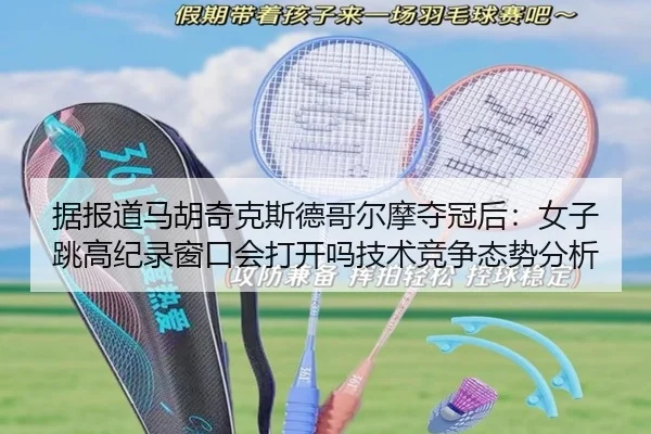据报道马胡奇克斯德哥尔摩夺冠后：女子跳高纪录窗口会打开吗技术竞争态势分析
